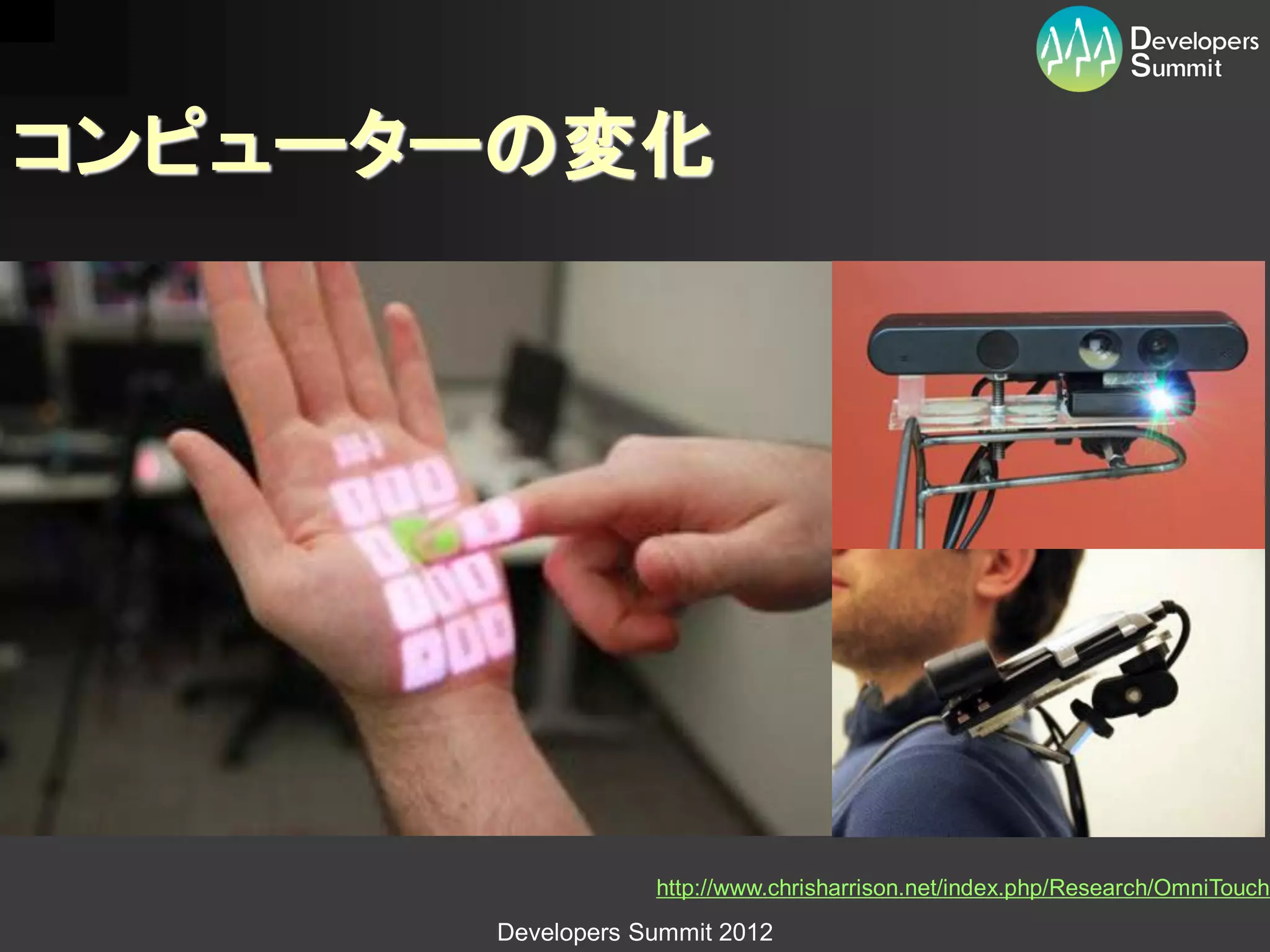 コンピューターの変化




                  http://www.chrisharrison.net/index.php/Research/OmniTouch
      Developers Summit 2012
 