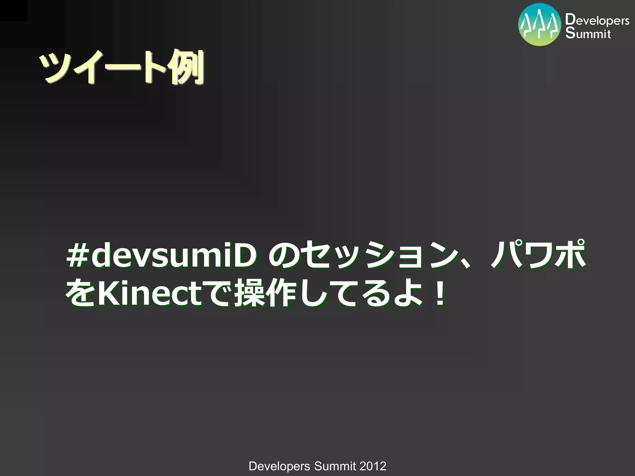 ツイート例



#devsumiD のセッション、パワポ
をKinectで操作してるよ！




        Developers Summit 2012
 