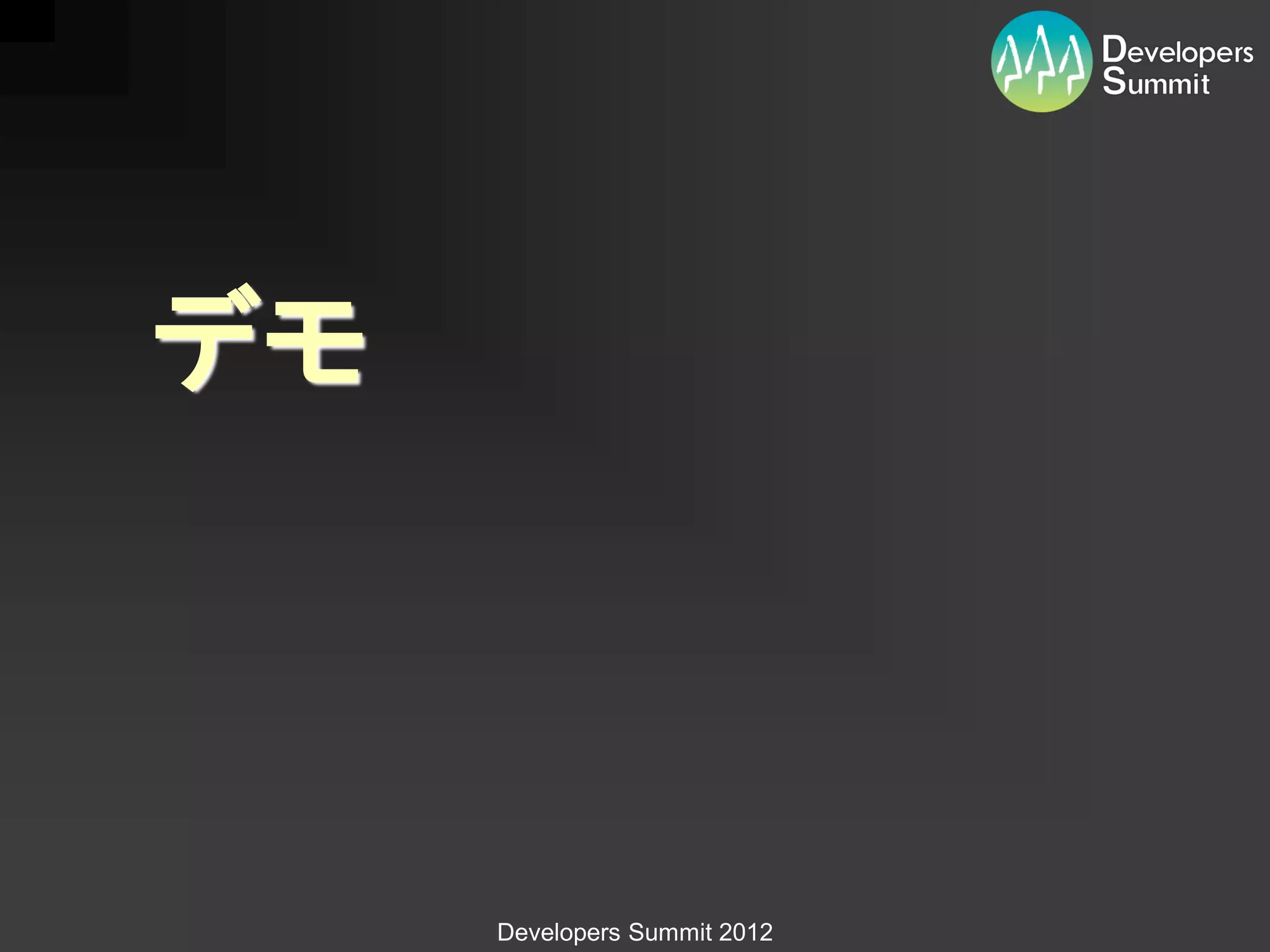デモ



     Developers Summit 2012
 