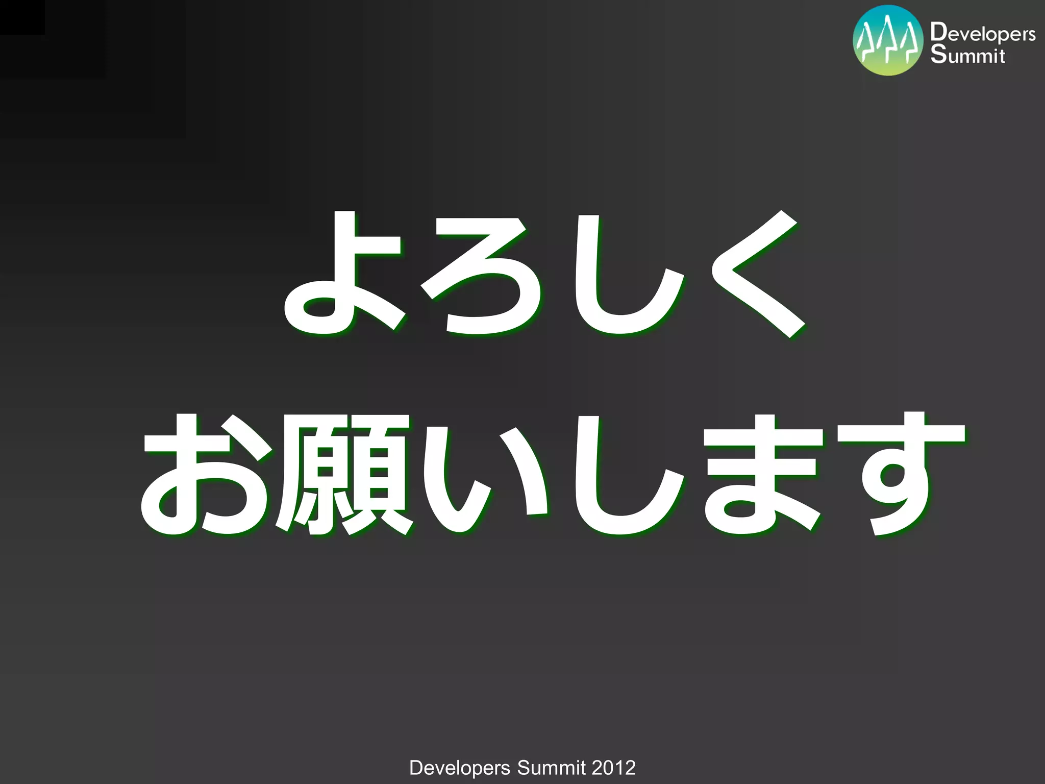 よろしく
お願いします
 Developers Summit 2012
 