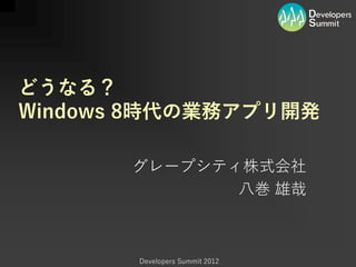 どうなる？
Windows 8時代の業務アプリ開発

       グレープシティ株式会社
              八巻 雄哉



       Developers Summit 2012
 