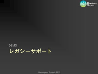 DEMO

レガシーサポート


       Developers Summit 2012
 
