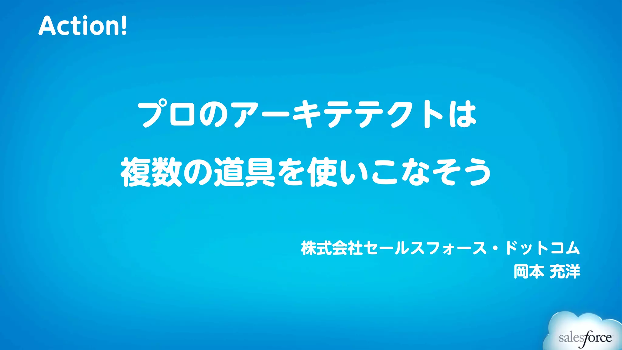 Action!


          プロのアーキテテクトは
      複数の道具を使いこなそう

               株式会社セールスフォース・ドットコム
                             岡本 充洋
 