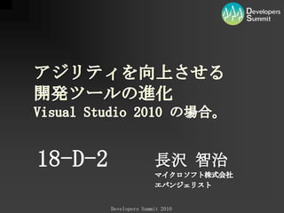 18-D-2 長沢 智治 マイクロソフト株式会社 エバンジェリスト アジリティを向上させる開発ツールの進化Visual Studio 2010 の場合。 