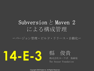 縣　俊貴 株式会社ヌーラボ 　 取締役 The Seasar Foundation 14-E-3 Subversion と Maven 2 による構成管理 〜バージョン管理・ビルド・リリース・自動化〜 Copyright 2008 Nulab inc. All Rights Reserved. 
