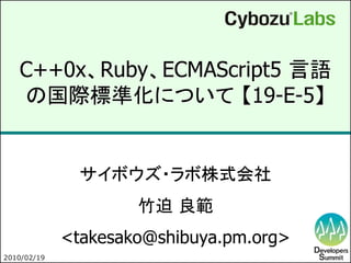 C++0x、Ruby、ECMAScript5 言語
   の国際標準化について 【19-E-5】


               サイボウズ・ラボ株式会社
                     竹迫 良範
             <takesako@shibuya.pm.org>
2010/02/19                               1
 