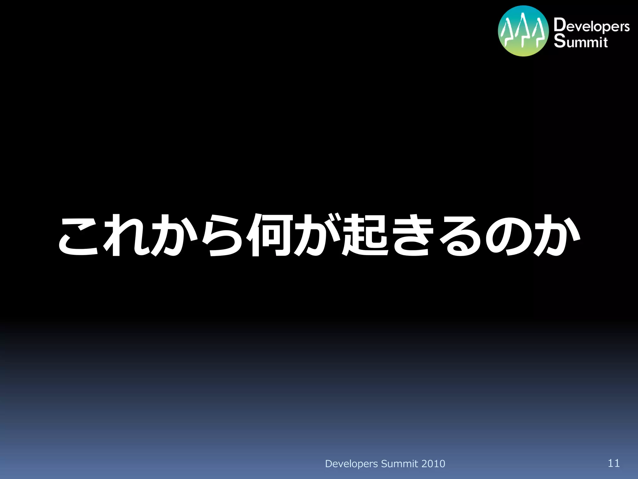 これから何が起きるのか



     Developers Summit 2010   11
 