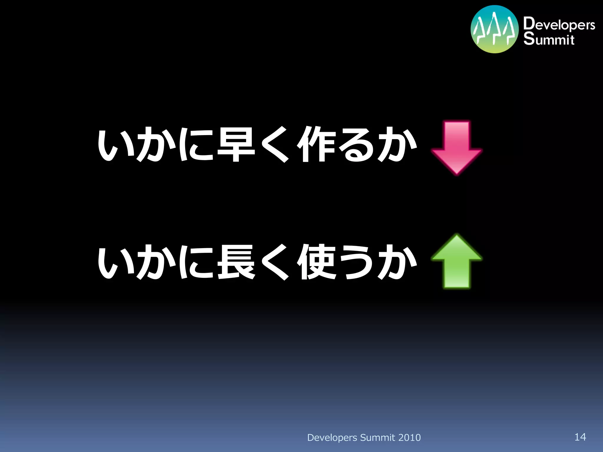 いかに早く作るか

いかに長く使うか



     Developers Summit 2010   14
 