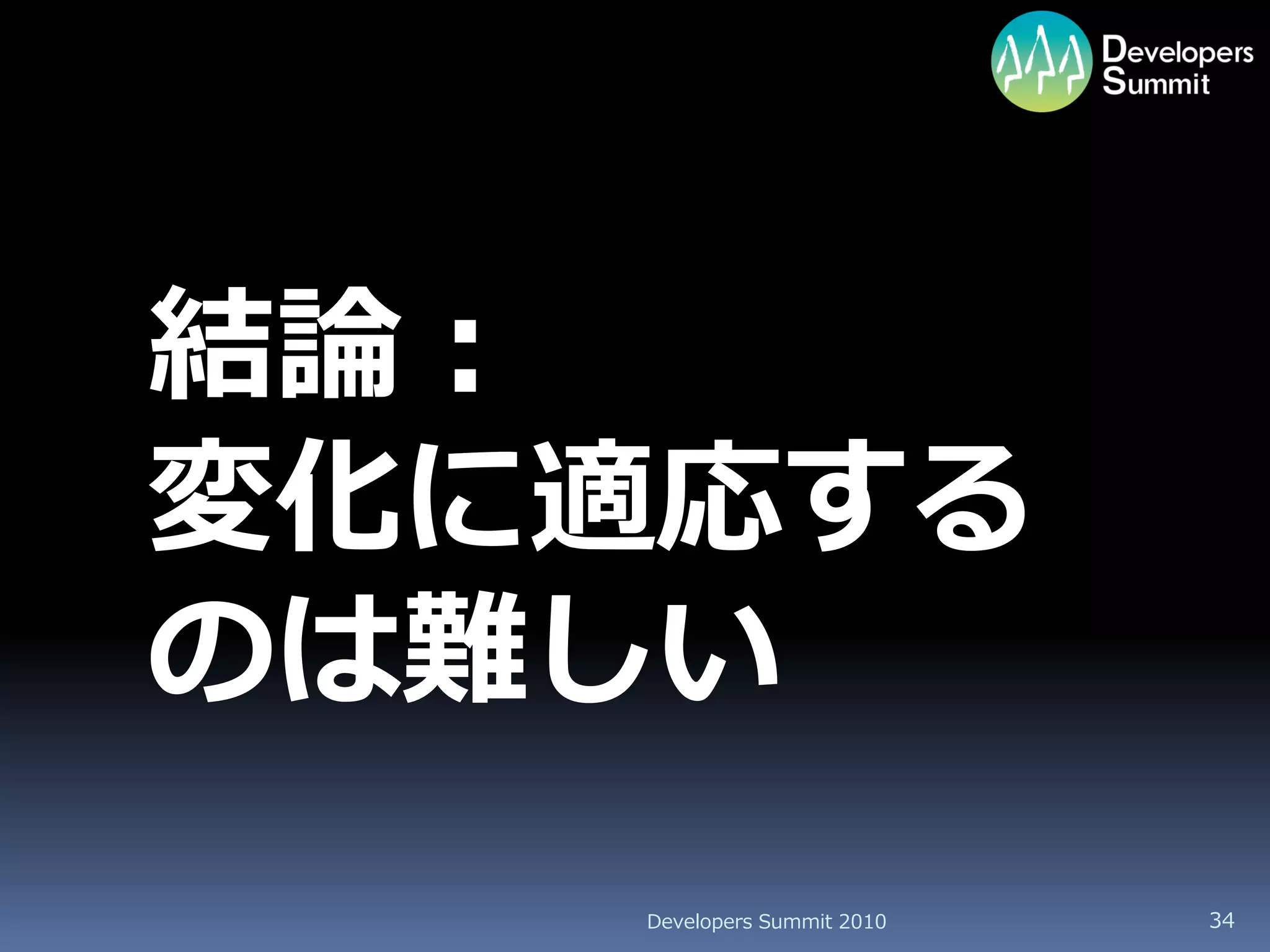 結論：
変化に適応する
のは難しい
   Developers Summit 2010   34
 