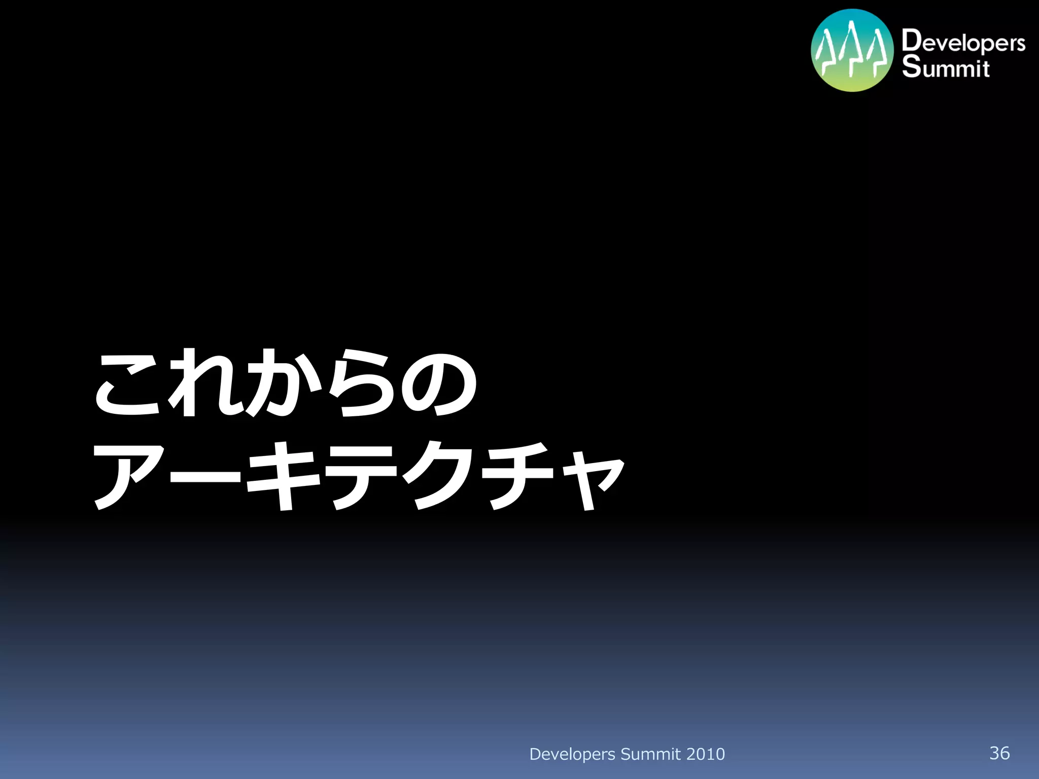 これからの
アーキテクチャ


     Developers Summit 2010   36
 