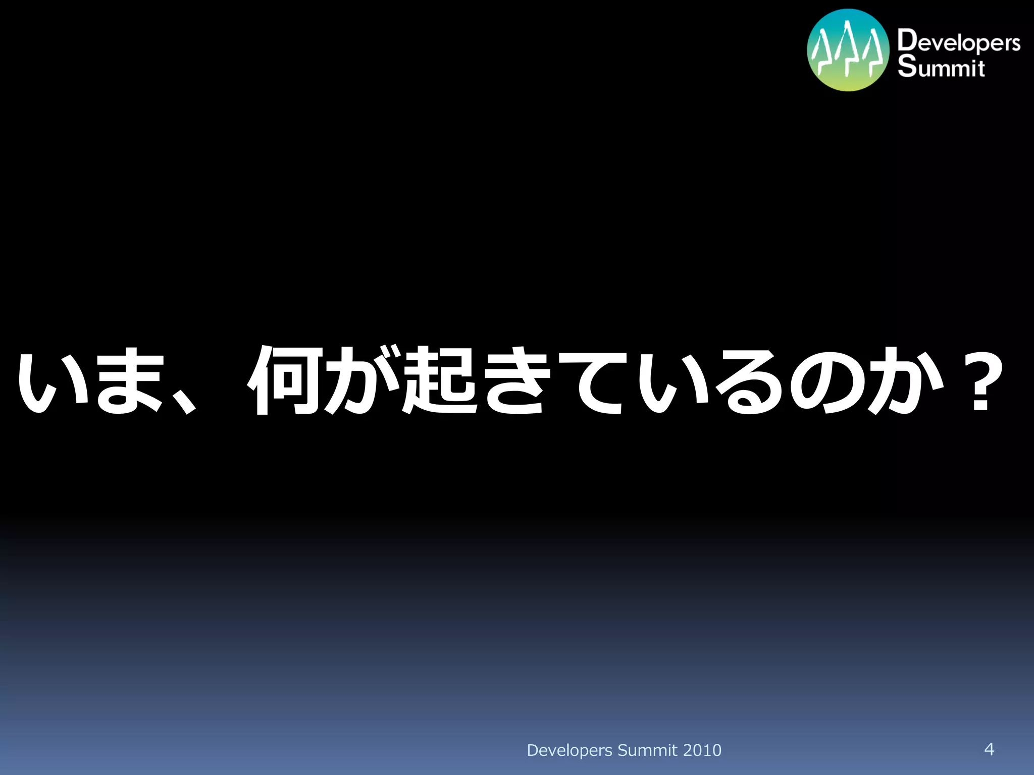 いま、何が起きているのか？



      Developers Summit 2010   4
 