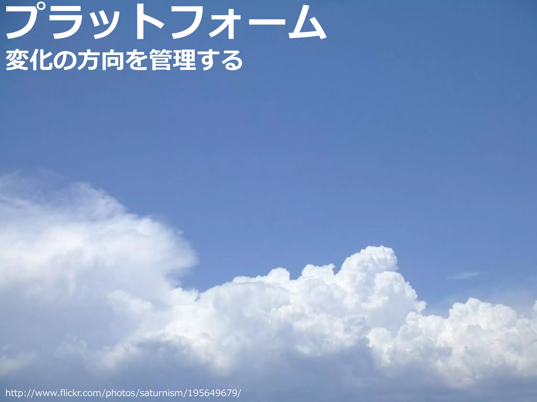 プラットフォーム
変化の方向を管理する




http://www.flickr.com/photos/saturnism/195649679/   Developers Summit 2010   45
 