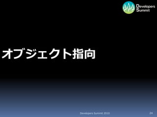 オブジェクト指向



      Developers Summit 2010   24
 