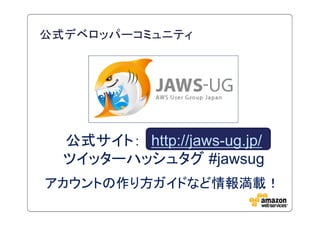 公式デベロッパーコミュニティ




  公式サイト： http://jaws-ug.jp/
  ツイッターハッシュタグ #jawsug
アカウントの作り方ガイドなど情報満載！
 
