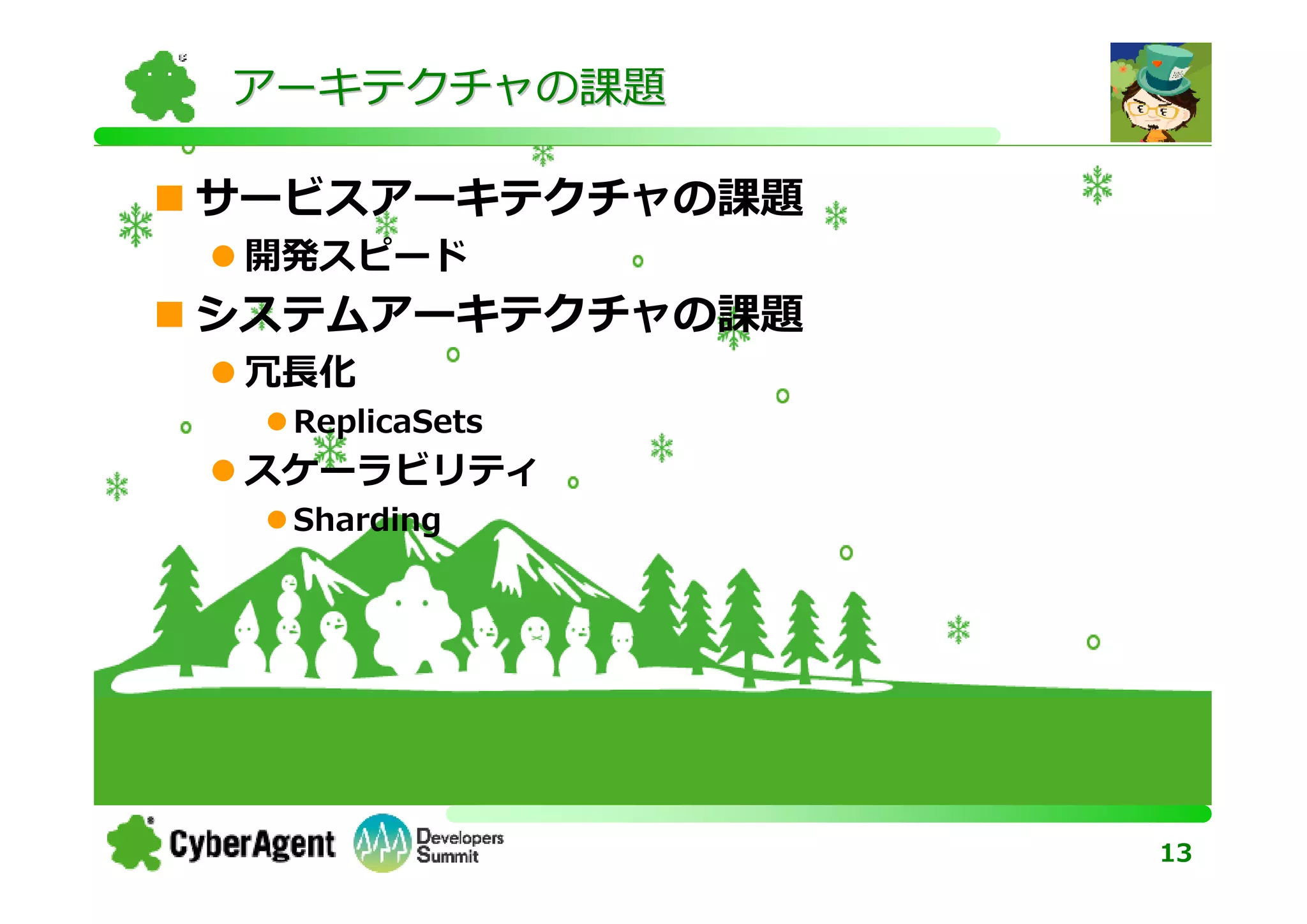 アーキテクチャの課題

サービスアーキテクチャの課題
 開発スピード
システムアーキテクチャの課題
 冗⻑化
  ReplicaSets
 スケーラビリティ
  Sharding




                 13
 