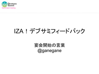 feed☆back meeting




               IZA！デブサミフィードバック

                    宴会開始の言葉
                     @ganegane
 