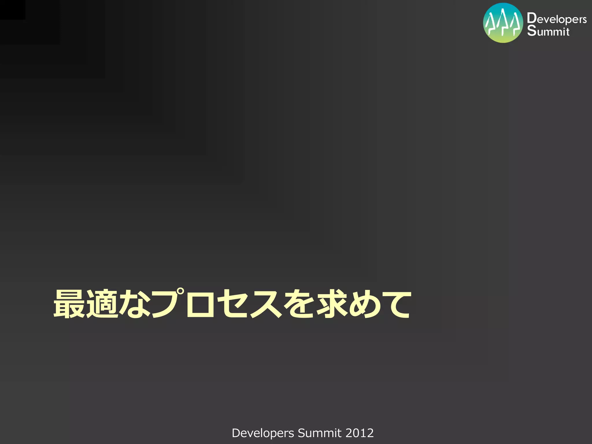最適なプロセスを求めて


     Developers Summit 2012
 