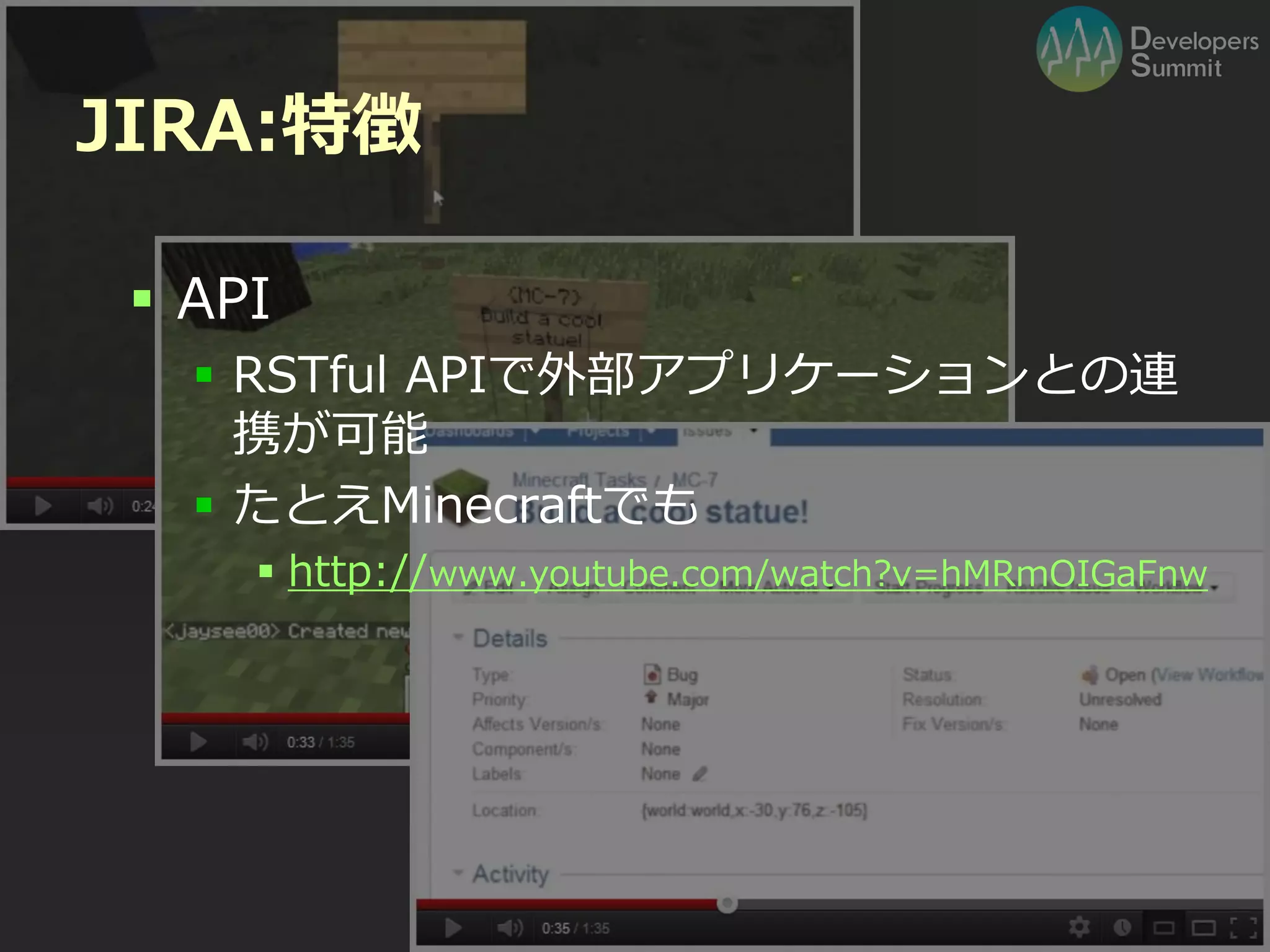 JIRA:特徴

  API
    RSTful APIで外部アプリケーションとの連
     携が可能
    たとえMinecraftでも
      http://www.youtube.com/watch?v=hMRmOIGaFnw




                Developers Summit 2012
 