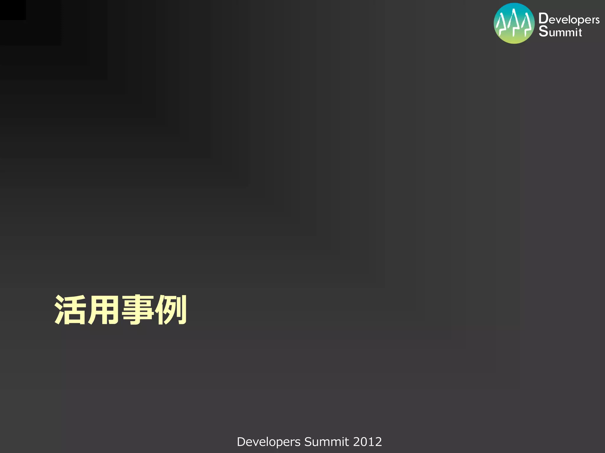 活用事例


       Developers Summit 2012
 
