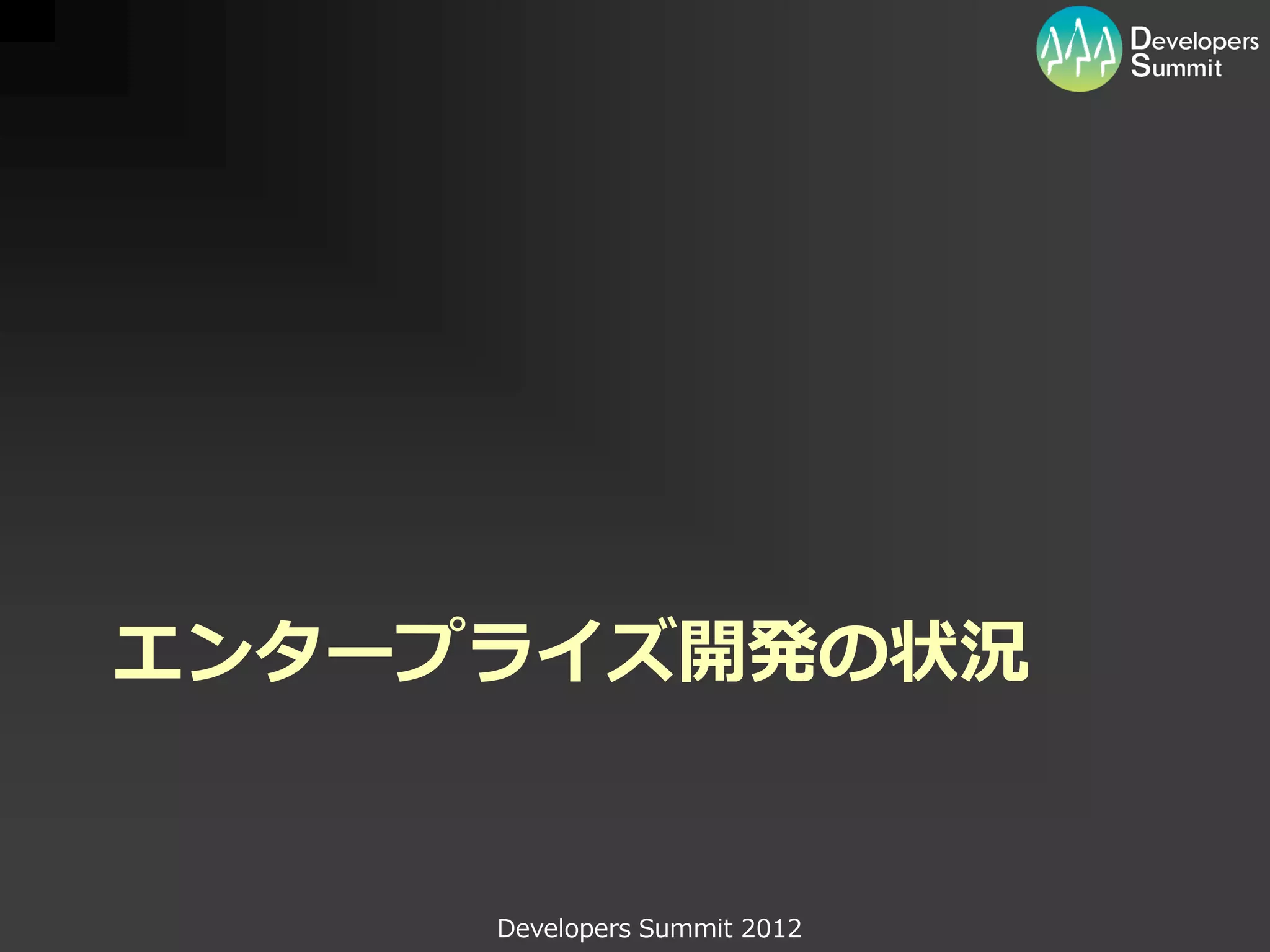 エンタープライズ開発の状況


     Developers Summit 2012
 