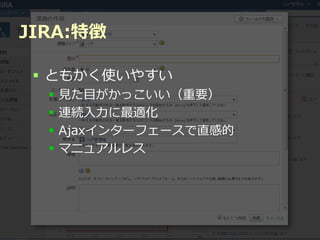 JIRA:特徴

  ともかく使いやすい
     見た目がかっこいい（重要）
     連続入力に最適化
     Ajaxインターフェースで直感的
     マニュアルレス




            Developers Summit 2012
 