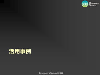 活用事例


       Developers Summit 2012
 