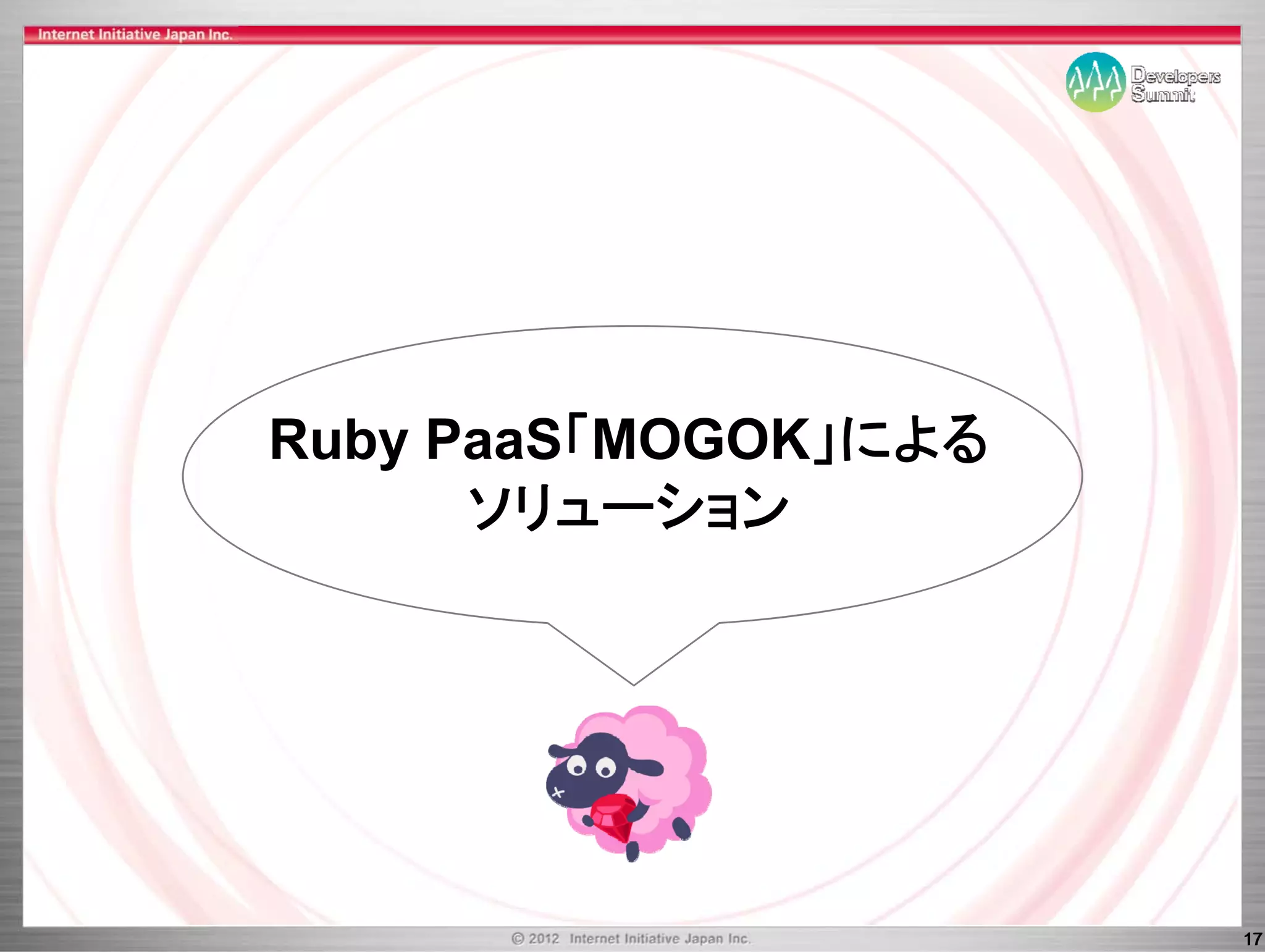 Ruby PaaS「MOGOK」による
R b P S「MOGOK による
      ソリ
      ソリューション
           ション




                      17
 