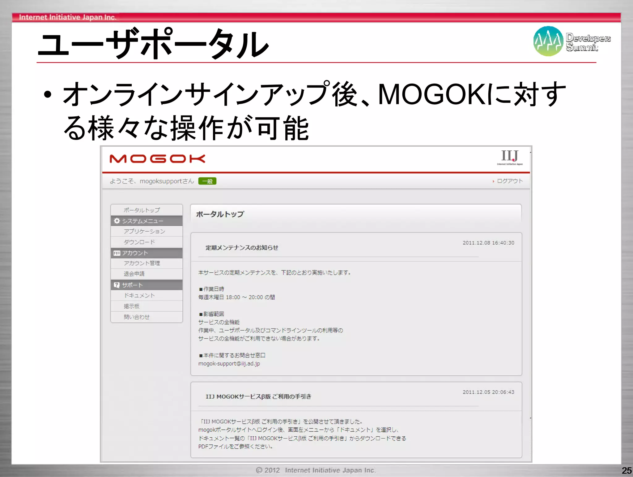 ユ ザポ タル
ユーザポータル
• オンラインサインアップ後、MOGOKに対す
  オ ラ     アッ 後、      対す
  る様々な操作が可能




                          25
 