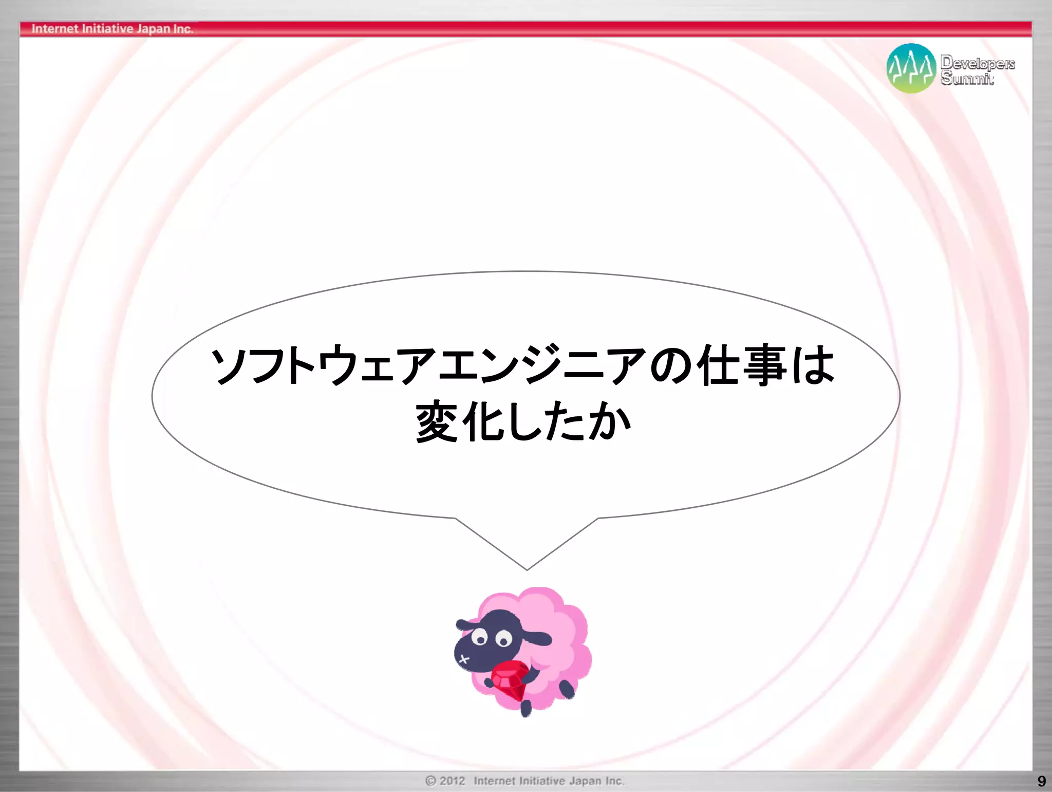 ソフトウェアエンジニアの仕事は
ソフトウ ア ンジ アの仕事は
     変化したか




                  9
 