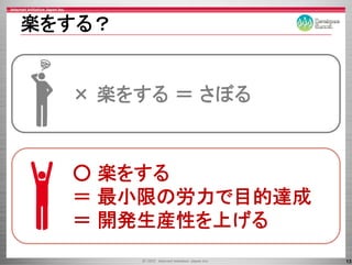 楽をする？


  × 楽をする ＝ さぼる



  ○ 楽をする
  ＝ 最小限の労力で目的達成
  ＝ 開発生産性を上げる
                  13
 