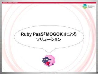 Ruby PaaS「MOGOK」による
R b P S「MOGOK による
      ソリ
      ソリューション
           ション




                      17
 