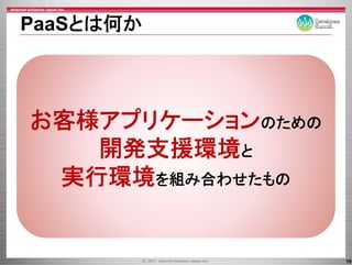 PaaSとは何か



お客様アプリケーション
お客様アプリケ ションのための
   開発支援環境と
 実行環境を組み合わせたもの


                  18
 