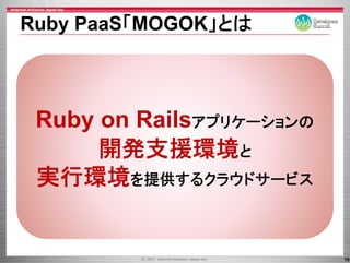 Ruby PaaS MOGOK」とは
     PaaS「MOGOK」とは



 Ruby on Railsアプリケ シ ンの
              アプリケーションの
      開発支援環境と
 実行環境を提供するクラウドサ ビス
        を提供するクラウドサービス



                          19
 
