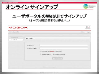 オンラインサインアップ
 ユ ザポ タルのWebUIでサインアップ
 ユーザポータルのWebUIでサインアップ
     （オープンβ版公開までは停止中...）




                           31
 