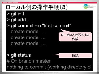 ロ カル側の操作手順（３）
ローカル側の操作手順（３）
> git init
> git add .
> git commit -m "first commit"
              m
  create mode ...
                          ローカルリポジトリの
  create mode ...              作成
  create mode ...

> git status
  g                         確認
# On branch master
nothing t commit (
  thi to      it (working di t
                     ki directory cl
                                   l
                                       36
 