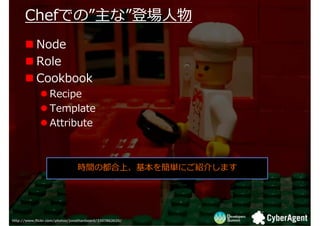 ڤǤΡʡ
      ڤǤΡʡǈ
           Node
           Role
           Cookbook
                  Recipe
                  Template
                  Attribute



                                rgζϡ򺆅gˤB餷ޤ




http://www.flickr.com/photos/jonathanbeard/3307862620/
 
