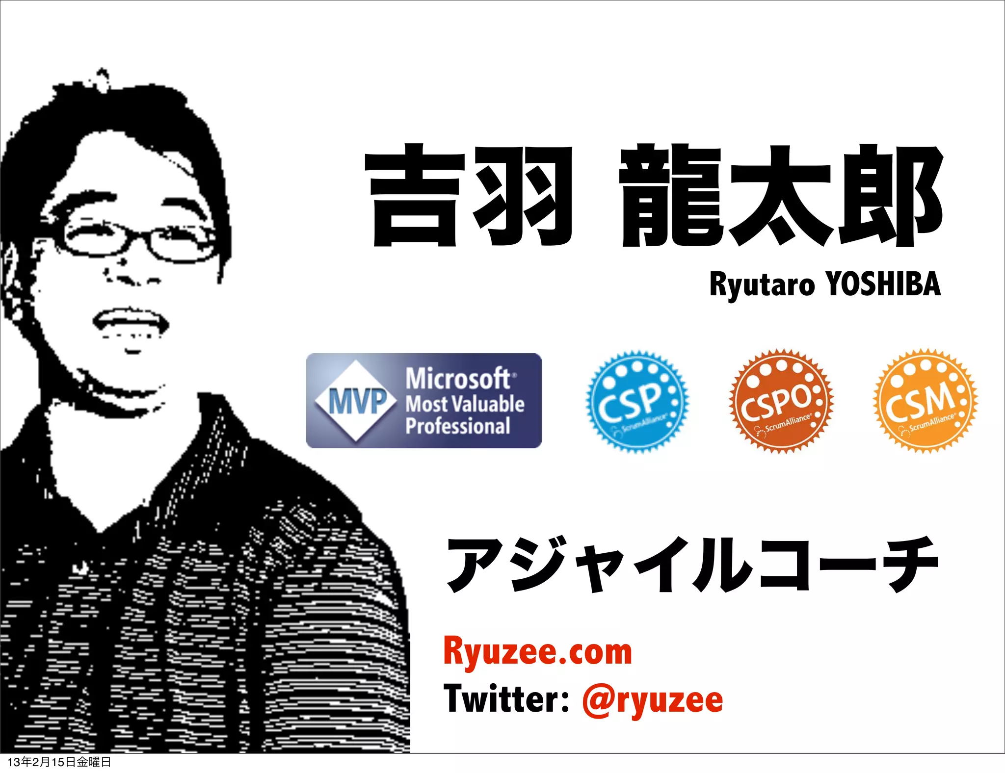 吉羽 龍太郎
                             Ryutaro YOSHIBA




              アジャイルコーチ
              Ryuzee.com
              Twitter: @ryuzee
13年2月15日金曜日
 