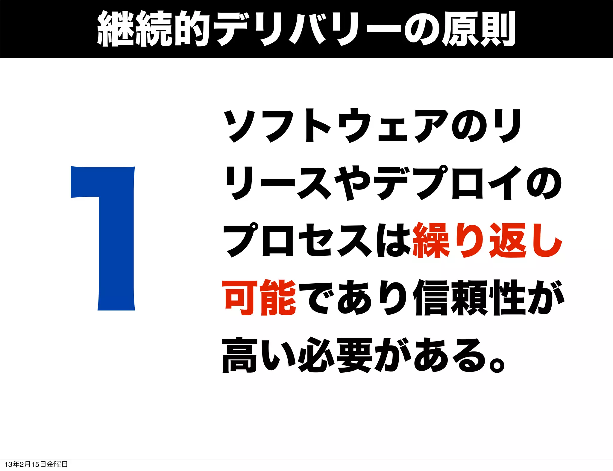 継続的デリバリーの原則

                 ソフトウェアのリ



       1
                 リースやデプロイの
                 プロセスは繰り返し
                 可能であり信頼性が
                 高い必要がある。

13年2月15日金曜日
 