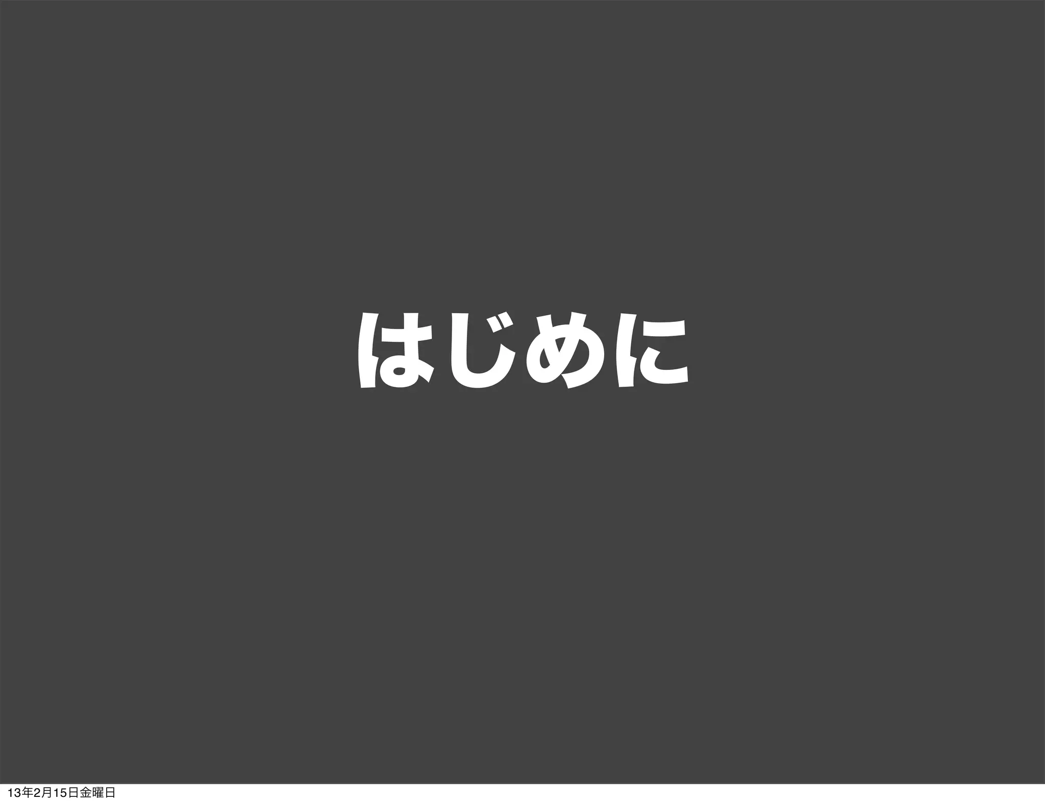 はじめに



13年2月15日金曜日
 
