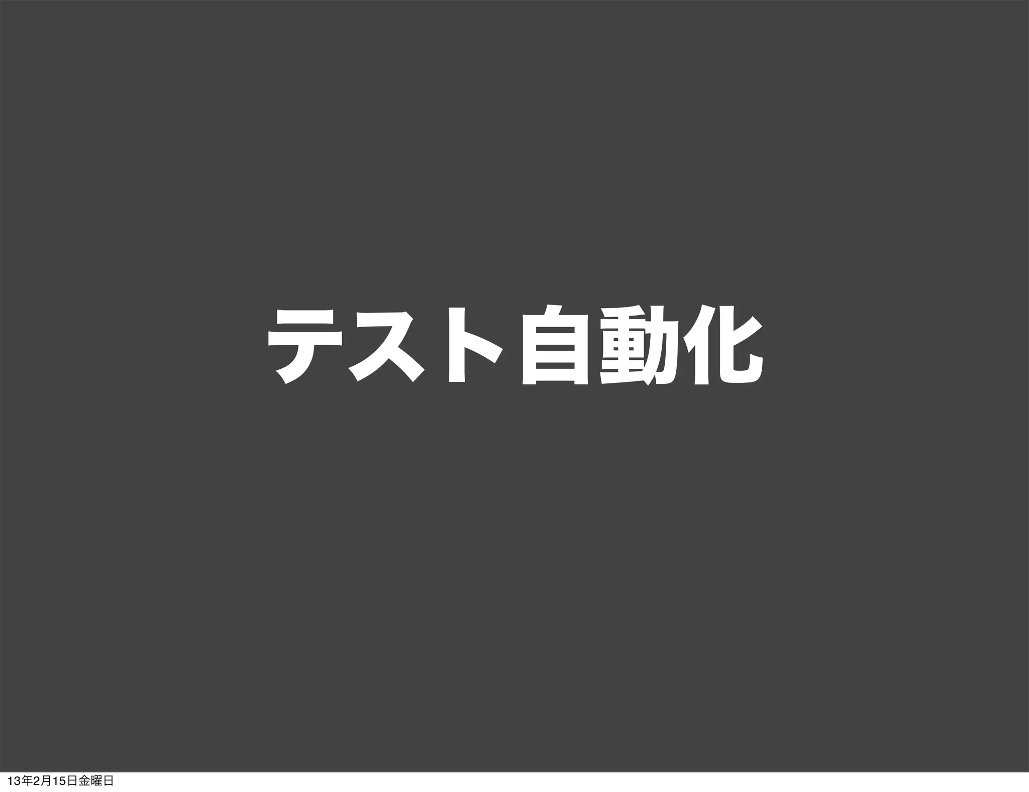 テスト自動化



13年2月15日金曜日
 