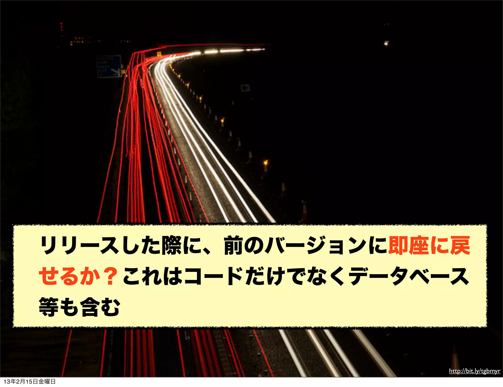 リリースした際に、前のバージョンに即座に戻
       せるか？これはコードだけでなくデータベース
       等も含む

                          http://bit.ly/tgbmyr
13年2月15日金曜日
 