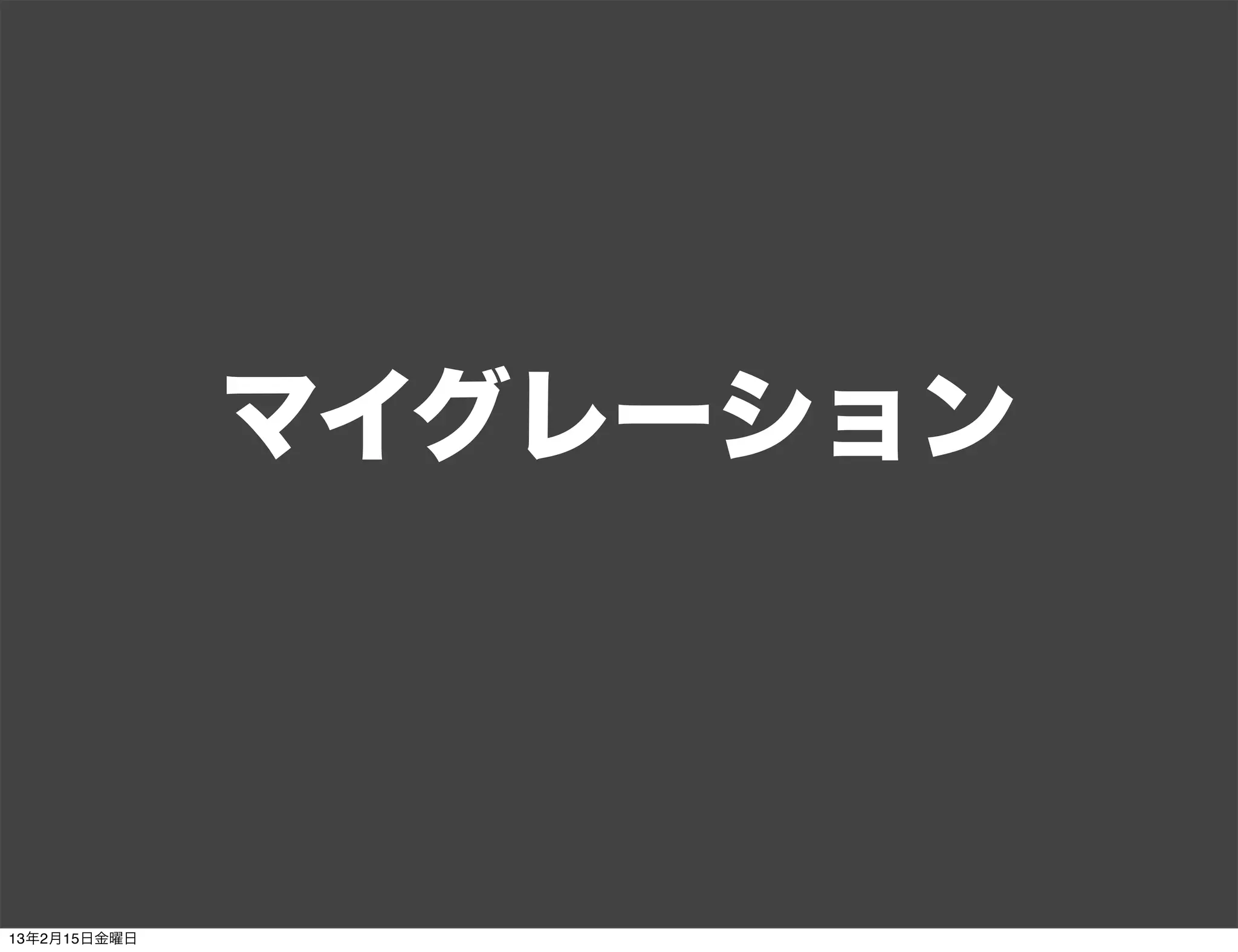 マイグレーション



13年2月15日金曜日
 