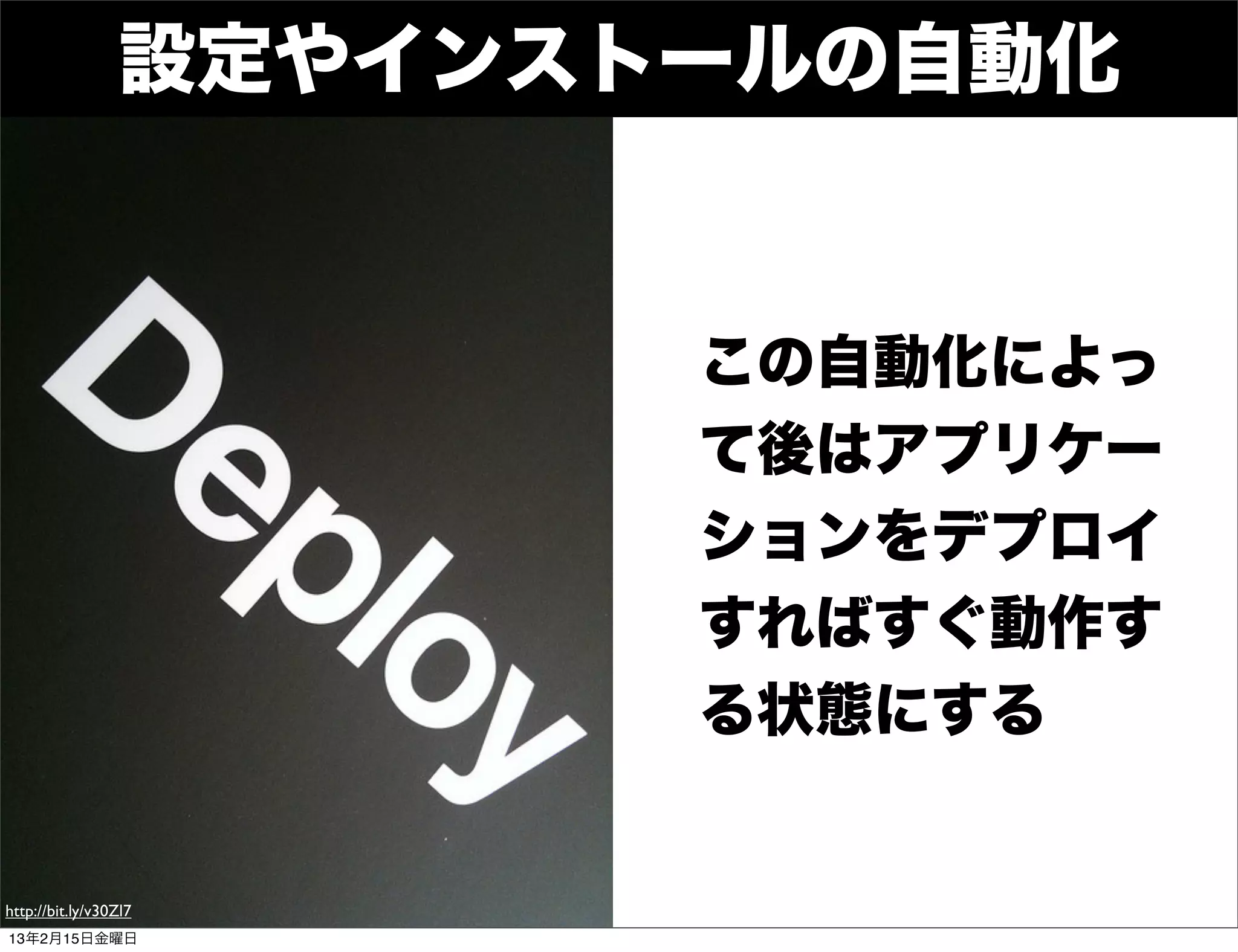 設定やインストールの自動化


                        この自動化によっ
                        て後はアプリケー
                        ションをデプロイ
                        すればすぐ動作す
                        る状態にする


http://bit.ly/v30Zl7
13年2月15日金曜日
 