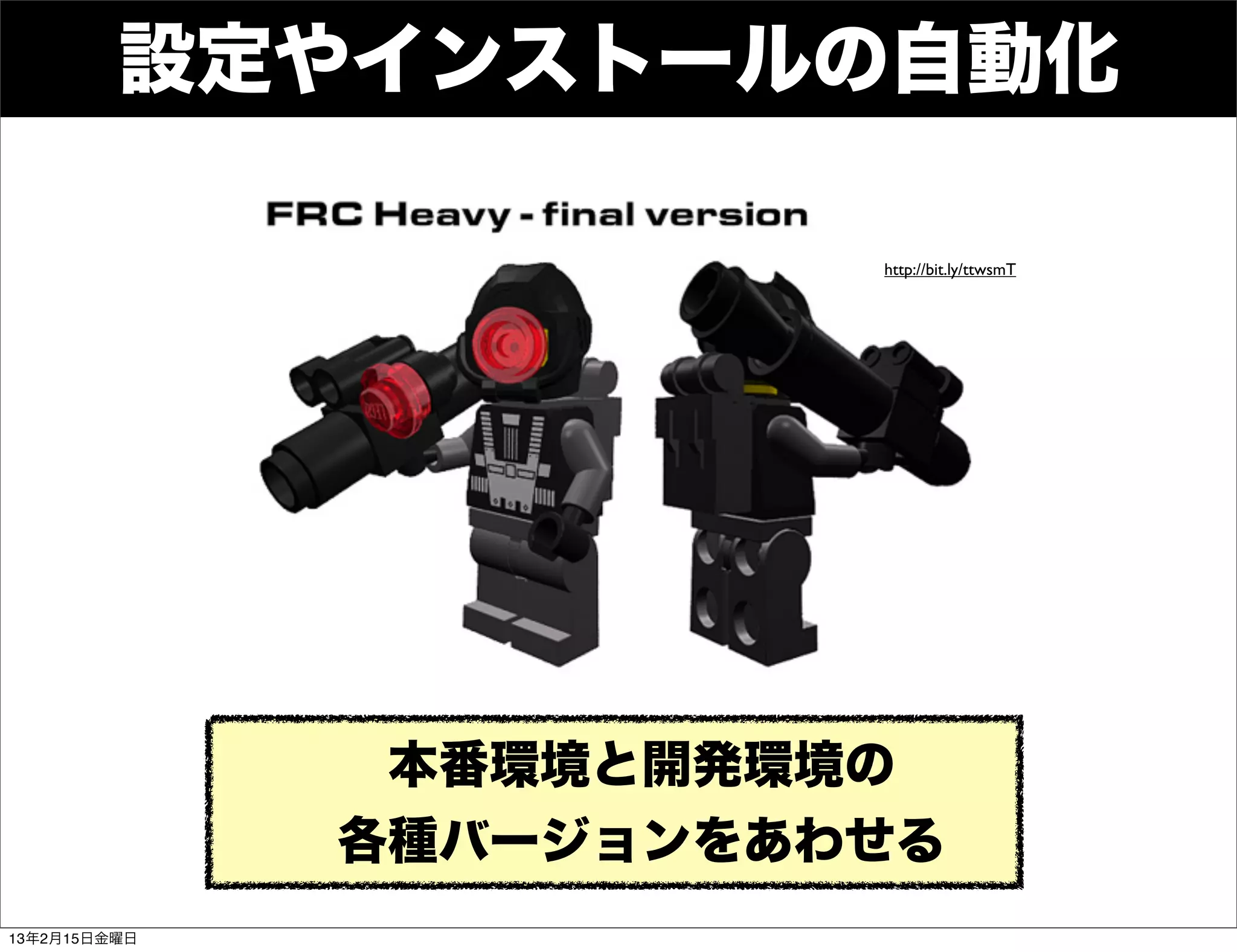 設定やインストールの自動化

                        http://bit.ly/ttwsmT




               本番環境と開発環境の
              各種バージョンをあわせる
13年2月15日金曜日
 