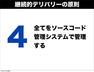 継続的デリバリーの原則




       4
                 全てをソースコード
                 管理システムで管理
                 する



13年2月15日金曜日
 