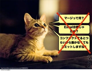 マージって何？


                                                     Excel台帳じゃ
                                                        だめ？

                                                    コンフリクトするとつ
                                                    らいから動かなくても
                                                     コミットしますね！




http://www.ﬂickr.com/photos/seanmolin/7028040701/
13年2月15日金曜日
 