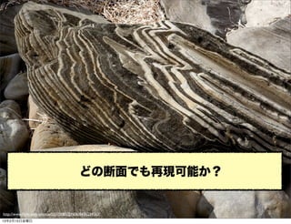 どの断面でも再現可能か？


http://www.ﬂickr.com/photos/55310085@N06/8436234163/
13年2月15日金曜日
 