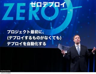 ゼロデプロイ



             プロジェクト最初に、
             (デプロイするものがなくても)
             デプロイを自動化する




http://bit.ly/vd1Nin
13年2月15日金曜日
 