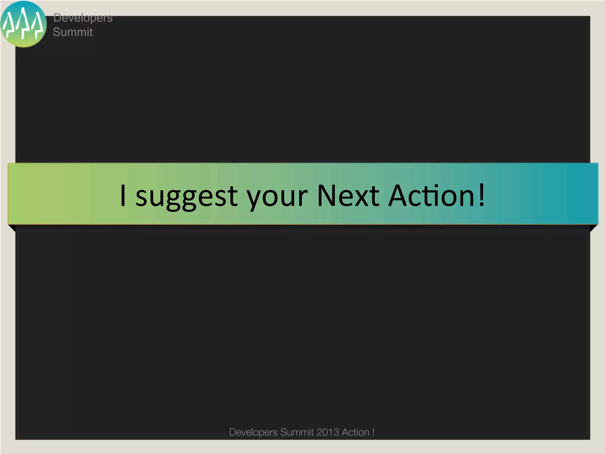Developers
Summit




             I	
  suggest	
  your	
  Next	
  Acgon!	




                        Developers Summit 2013 Action ! 
 