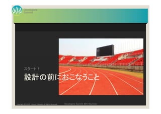 Summit
Developers
Developers Summit 2013 SummerCopyright (C) 2013 Atsushi Takayasu All Rights Reserved.
設計の前におこなうこと
スタート！
 